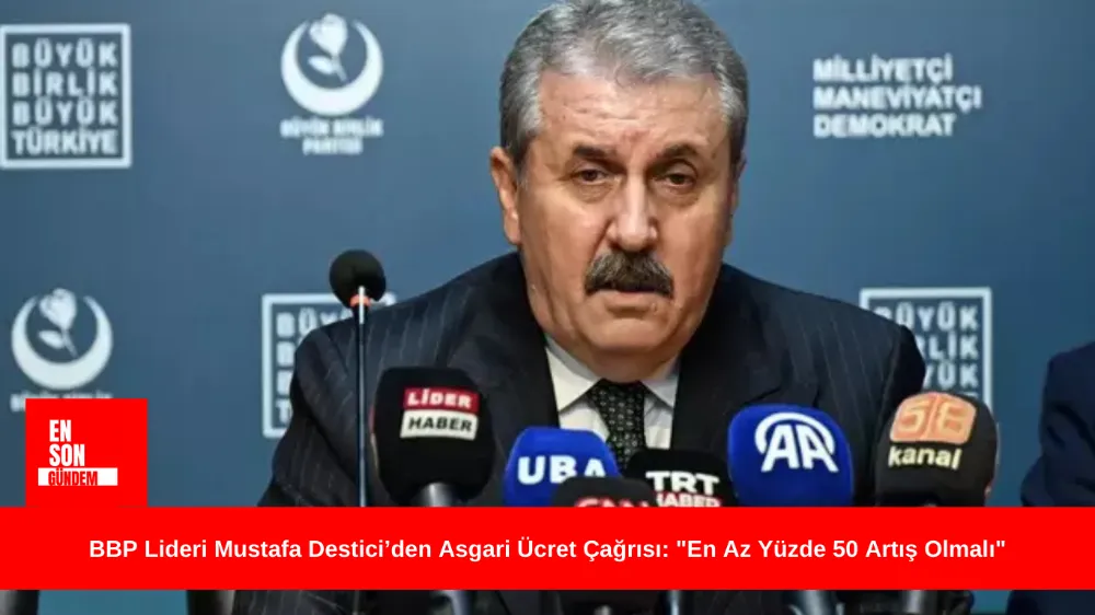 BBP Lideri Mustafa Destici’den Asgari Ücret Çağrısı: 