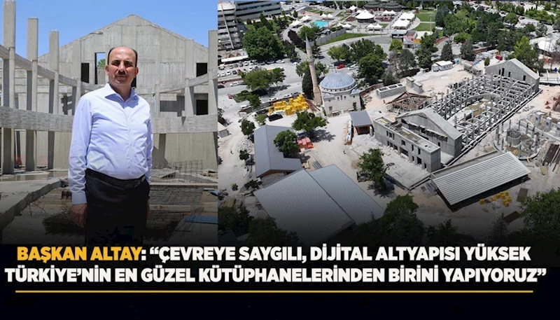 BAŞKAN ALTAY: “ÇEVREYE SAYGILI, DİJİTAL ALTYAPISI YÜKSEK TÜRKİYE’NİN EN GÜZEL KÜTÜPHANELERİNDEN BİRİNİ YAPIYORUZ”