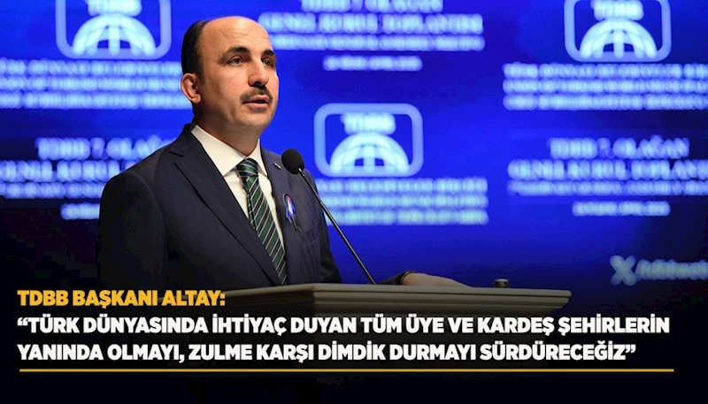 TDBB BAŞKANI ALTAY: “TÜRK DÜNYASINDA İHTİYAÇ DUYAN TÜM ÜYE VE KARDEŞ ŞEHİRLERİN YANINDA OLMAYI, ZULME KARŞI DİMDİK DURMAYI SÜRDÜRECEĞİZ”