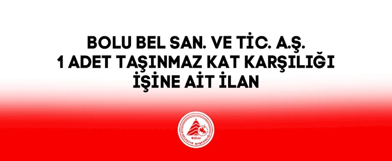 BOLU BEL SAN. VE TİC. A.Ş. 1 ADET TAŞINMAZ KAT KARŞILIĞI İŞİNE AİT  İLAN